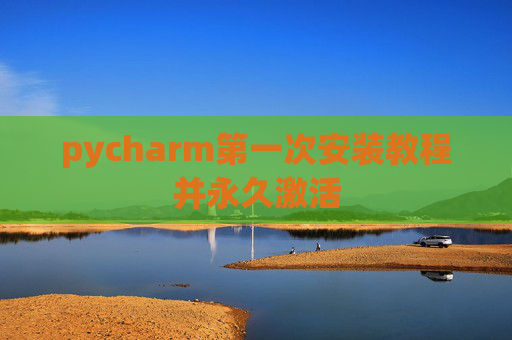 pycharm第一次安装教程并永久激活